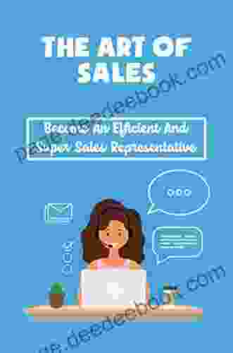 The Art Of Sales: Become An Efficient And Super Sales Representative