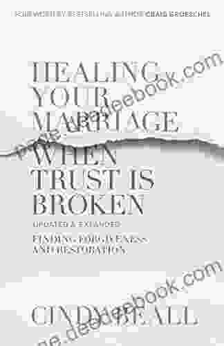 Healing Your Marriage When Trust Is Broken: Finding Forgiveness And Restoration