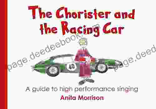 The Chorister And The Racing Car: A Guide To High Performance Singing