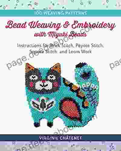 Bead Weaving And Embroidery With Miyuki Beads: Instructions For Brick Stitch Peyote Stitch Square Stitch And Loom Work 100 Weaving Patterns