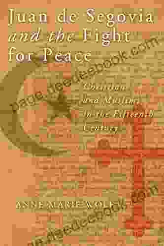 Juan De Segovia And The Fight For Peace: Christians And Muslims In The Fifteenth Century (History Languages And Cultures Of The Spanish And Portuguese Worlds)