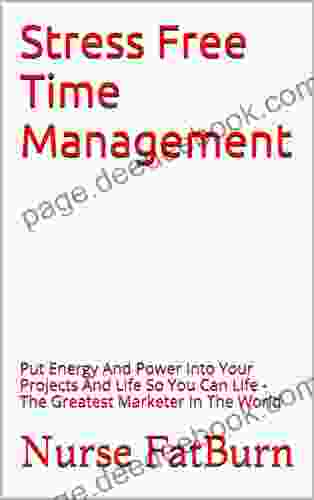 Stress Free Time Management: Put Energy And Power Into Your Projects And Life So You Can Life The Greatest Marketer In The World