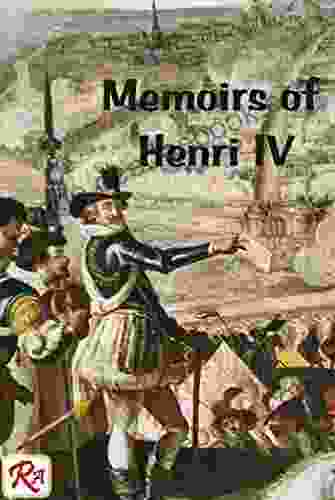 Memoirs Of Henri IV King Of France And Navarre: By The Court Historian Of Louis XIV