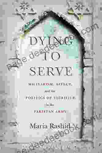 Dying To Serve: Militarism Affect And The Politics Of Sacrifice In The Pakistan Army (South Asia In Motion)