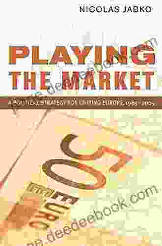 Playing The Market: A Political Strategy For Uniting Europe 1985 2005 (Cornell Studies In Political Economy)