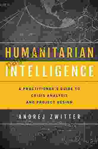 Humanitarian Intelligence: A Practitioner S Guide To Crisis Analysis And Project Design (Security And Professional Intelligence Education Series)