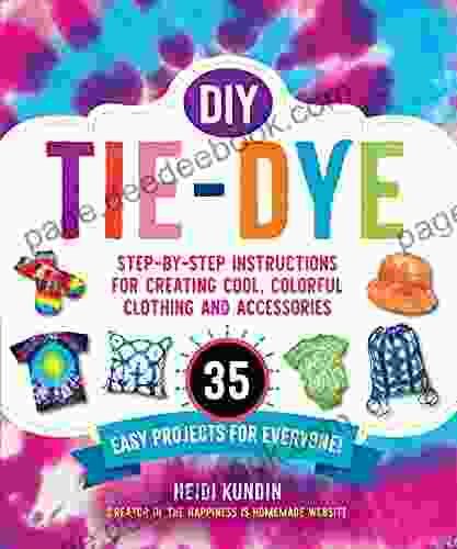 DIY Tie Dye: Step By Step Instructions For Creating Cool Colorful Clothing And Accessories 35 Easy Projects For Everyone