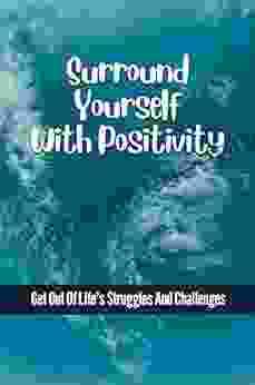 Surround Yourself With Positivity: Get Out Of Life S Struggles And Challenges: Rawness Of Your True Self