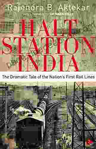 HALT STATION INDIA: THE DRAMATIC TALE OF THE NATION S FIRST RAIL LINES