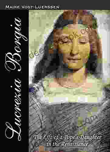 Lucrezia Borgia: The Life Of A Pope S Daughter In The Renaissance