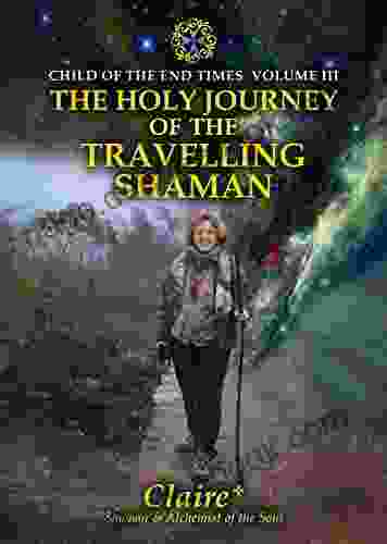 The Holy Journey Of The Travelling Shaman (Child Of The End Times Volume III)