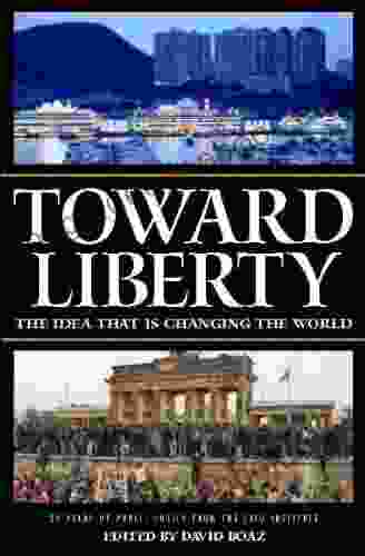 Toward Liberty: The Idea That Is Changing the World: The Idea That Is Changing World