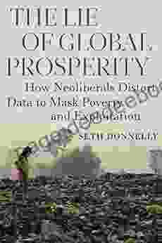 Lie Of Global Prosperity The: How Neoliberals Distort Data To Mask Poverty And Exploitation