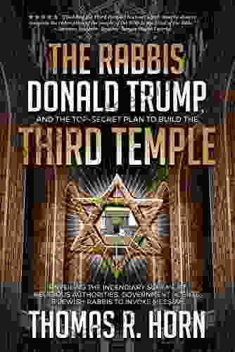 The Rabbis Donald Trump And The Top Secret Plan To Build The Third Temple: : Unveiling The Incendiary Scheme By Religious Authorities Government Agents And Jewish Rabbis To Invoke Messiah