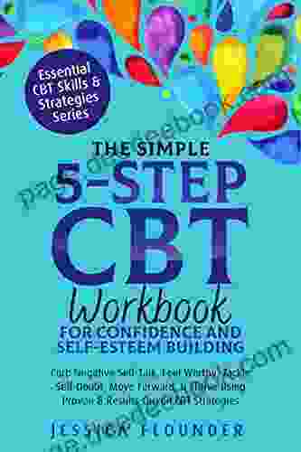 The Simple 5 Step CBT Workbook For Confidence And Self Esteem Building: Curb Negative Self Talk Feel Worthy Tackle Self Doubt Move Forward Thrive (Essential CBT Skills Practices)