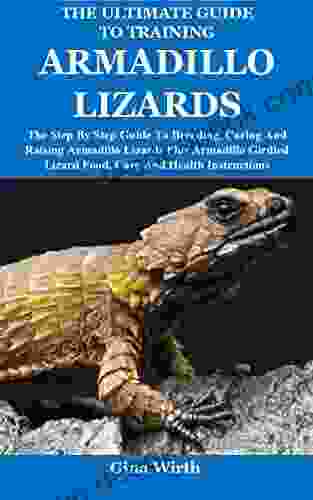 The Ultimate Guide To Training Armadillo Lizards: The Step By Step Guide To Breeding Caring And Raising Armadillo Lizards Plus Armadillo Girdled Lizard Food Care And Health Instructions