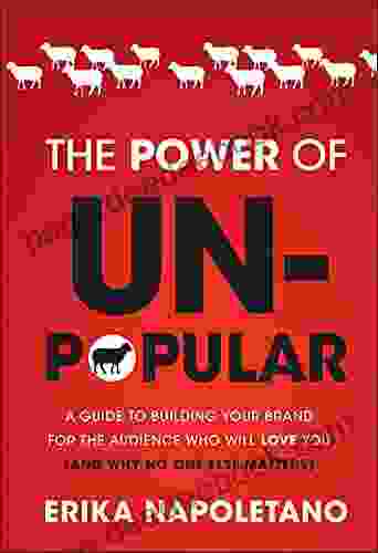 The Power of Unpopular: A Guide to Building Your Brand for the Audience Who Will Love You (and why no one else matters)