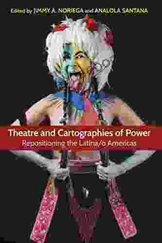 Theatre And Cartographies Of Power: Repositioning The Latina/o Americas (Theater In The Americas)