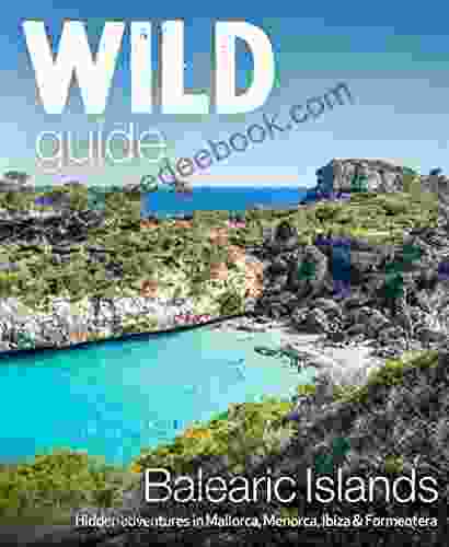 Wild Guide Balearic Islands: Secret coves mountains caves and adventure in Mallorca Menorca Ibiza Formentera (Wild Guides)